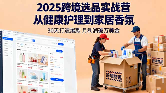 2025跨境选品实战营：从健康护理到家居香氛，30天打造爆款,月利润破万美金-知识创作