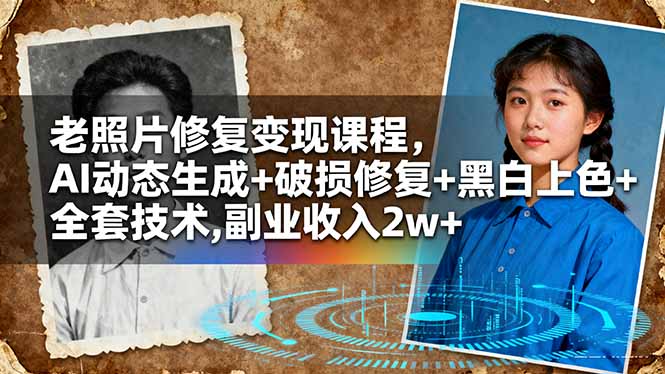 老照片修复变现课程，AI动态生成+破损修复+黑白上色+全套技术,副业收入2w+-知识创作