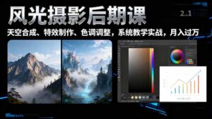 风光摄影后期课，一键换天空合成、特效制作、色调调整，月入过万-知识创作