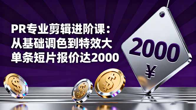 PR专业剪辑进阶课：从基础调色到特效大片的进阶技能，单条短片报价达2000-知识创作