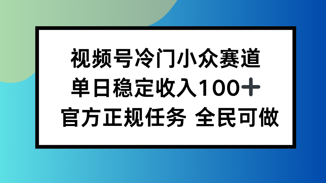 视频号小众赛道，单日稳定收入100+，适合所有人-知识创作