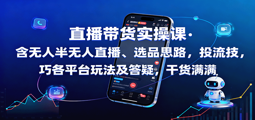 直播带货实操课：含无人半无人直播、选品思路，投流技巧，各平台玩法及答疑，干货满满-知识创作