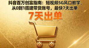 抖音百万创富指南：短视频5G风口教学，从0到1搭建带货账号，最快7天出单-知识创作