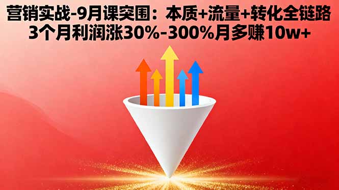 营销实战-9月突围课:本质+流量+转化全链路 3个月利润涨30%-300%月多赚10w+-知识创作