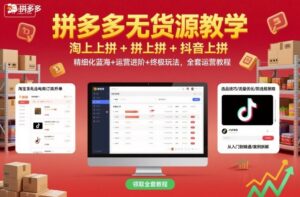 拼多多无货源教学，淘上拼+拼上拼+抖上拼，精细化蓝海+运营进阶+终极玩法，全套运营教程-知识创作