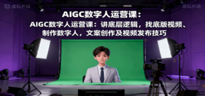 AIGC数字人运营课：讲底层逻辑，找底版视频、制作数字人，文案创作及视频发布技巧-知识创作