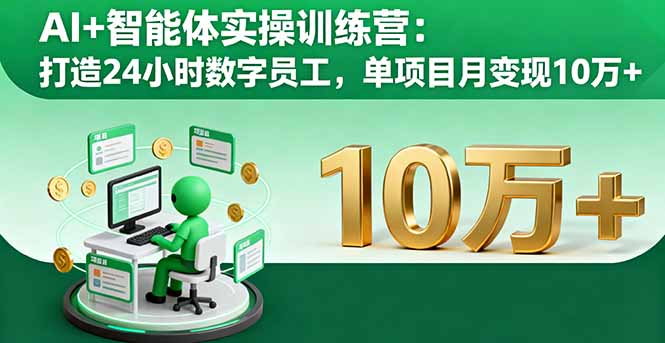 AI+智能体实操训练营：打造24小时数字员工，单项目月变现10万+-知识创作
