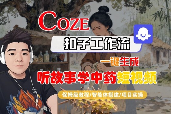 Coze扣子智能体工作流一键生成“听故事学中药“短视频，全流程保姆级教学-知识创作