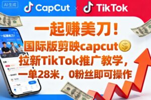 一起賺美刀！国际版剪映capcut拉新TikTok推广教学，一单28米，0粉丝即可操作(附推广入口和教学)-知识创作