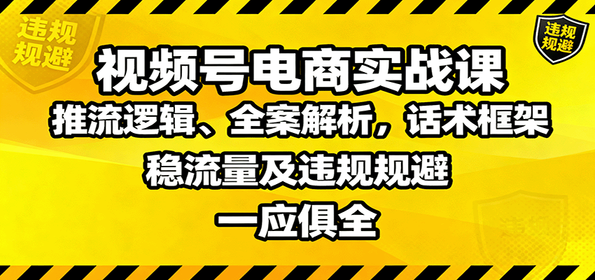 视频号电商实战课：推流逻辑、全案解析，话术框架，稳流量及违规规避等-知识创作