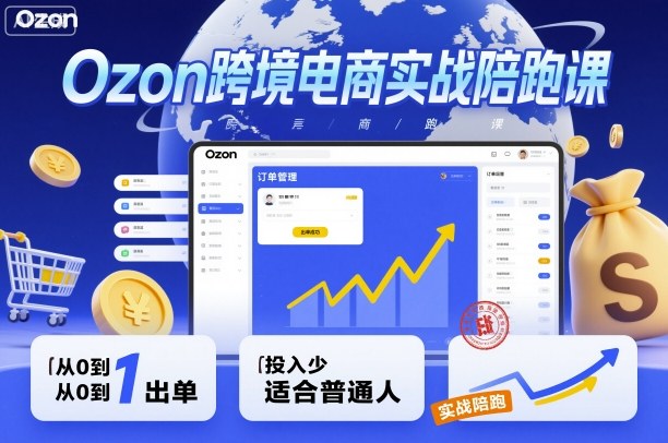 Ozon跨境电商实战陪跑课，教你从0到1出单，投入少适合普通人-知识创作