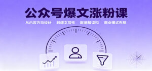 公众号爆文涨粉课：从内容方向设计到爆文写作，数据解读和商业模式布局-知识创作
