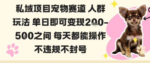 私域宠物项目赛道人群玩法单日即可变现2-5张之间每天都能操作不违规不封号-知识创作
