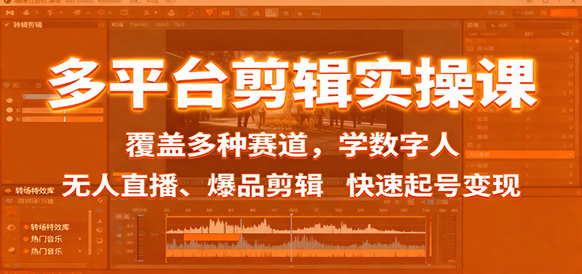 多平台剪辑实操课：覆盖多种赛道，学数字人、无人直播、爆品剪辑，快速起号变现-知识创作