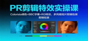 PR剪辑特效实操课：Colorista调色+BBC字幕+RG特效，多风格短片剪辑包装-知识创作
