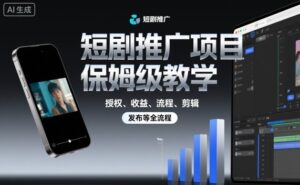 短剧推广项目保姆级教学，授权、收益、流程、剪辑，发布等全流程-知识创作