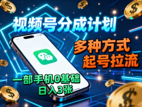 视频号分成计划，多种方式起号拉流，一部手机0基础日入3张-知识创作