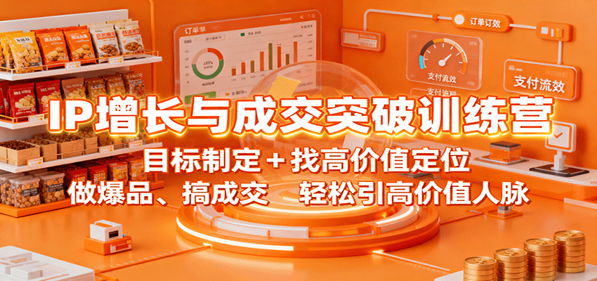IP增长与成交突破训练营：目标制定+找高价值定位，做爆品、搞成交，轻松引高价值人脉-知识创作