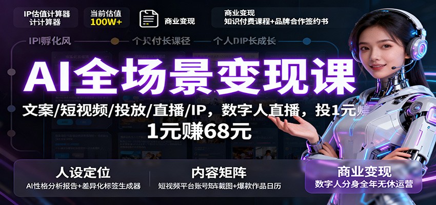 AI全场景变现课：文案/短视频/投放/直播/IP，数字人直播，投1元赚68元-知识创作