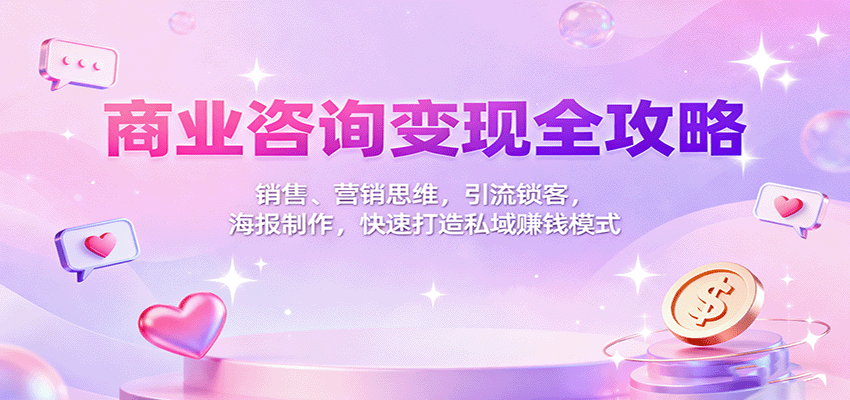 商业咨询变现全攻略：销售、营销思维，引流锁客，海报制作，快速打造私域赚钱模式-知识创作