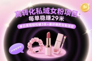 高转化私域女粉项目：每单稳賺29米，单日变现轻松破3张+最好做的女粉项目-知识创作
