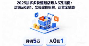 2025拼多多快速起店月入5万指南：店铺从0到1，实操案例拆解，运营全链路-知识创作