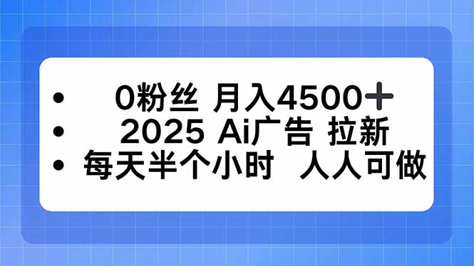 0粉丝 月入4500+，2025AI广告拉新，每天半个小时 人人可做-知识创作