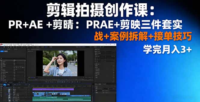 剪辑拍摄创作课：PR+AE+剪映三件套实战+案例拆解+接单技巧，学完月入3+-知识创作