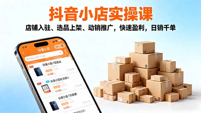 2025抖音小店实操课，店铺入驻、选品上架、动销推广，快速盈利，日销千单-知识创作