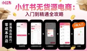 小红书无货源电商，入门到精通，开店+选品+笔记+剪辑+赛道+内容-知识创作