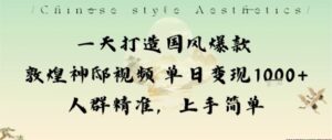 一天打造国风爆款敦煌神邸视频单日变现1k+人群精准，上手简单-知识创作