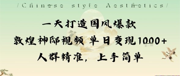 一天打造国风爆款敦煌神邸视频单日变现1k+人群精准，上手简单-知识创作
