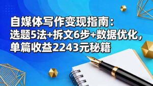 自媒体写作变现指南：选题5法+拆文6步+数据优化，单篇收益2243元秘籍-知识创作