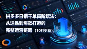 拼多多日销千单高阶玩法：从选品到爆款打造的完整运营链路(10月更新-知识创作
