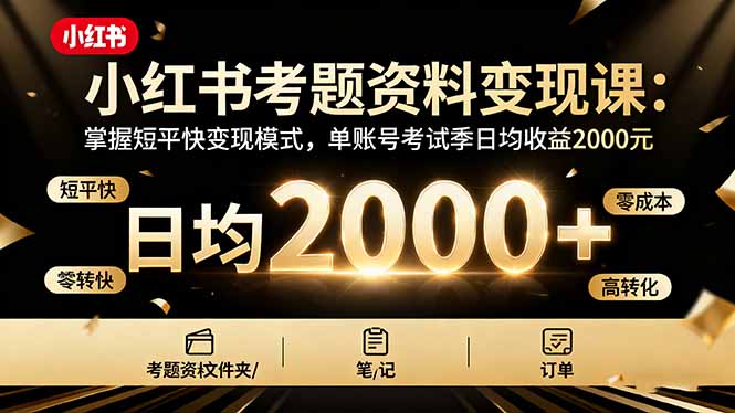 小红书考题资料变现课：掌握短平快变现模式，单账号考试季日均收益2000元-知识创作