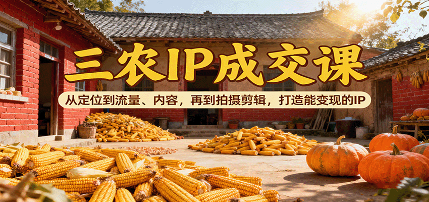三农IP成交课：从定位到流量、内容，再到拍摄剪辑，打造能变现的IP-知识创作