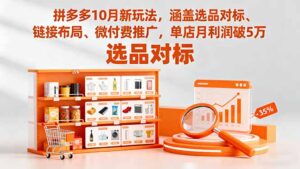 拼多多10月新玩法，涵盖选品对标、链接布局、微付费推广，单店月利润破5万-知识创作