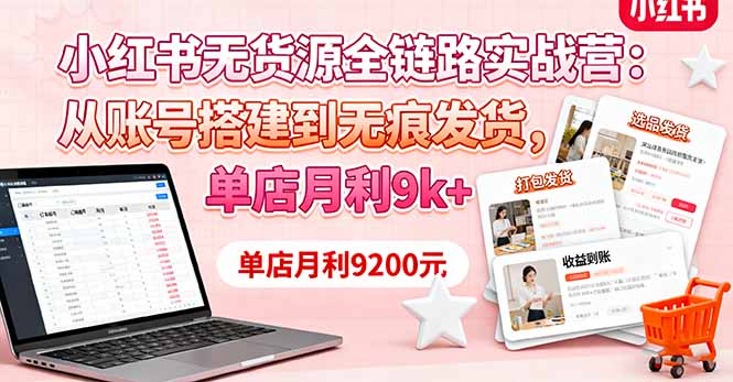 小红书无货源全链路实战营：从账号搭建到无痕发货，单店月利9k+-知识创作