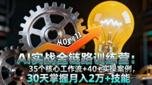 AI实战全链路训练营：35个核心工作流+40+实操案例，30天掌握月入2万+技能-知识创作