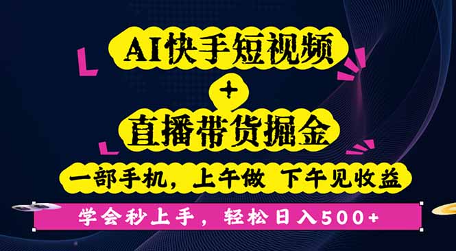 AI快手短视频+直播带货掘金，一部手机，上午做 下午见收益，学会秒上手…-知识创作