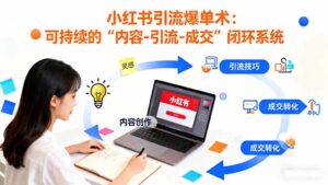 小红书引流爆单术：构建一套低成本 可持续的“内容-引流-成交”闭环系统-知识创作