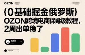 0基础掘金俄罗斯，OZON跨境电商保姆级教程，2周出单稳了-知识创作