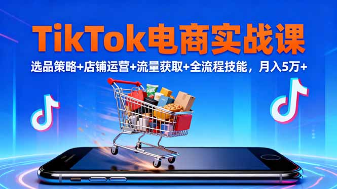 TikTok电商实战课10月，选品策略+店铺运营+流量获取+全流程技能，月入5万+-知识创作