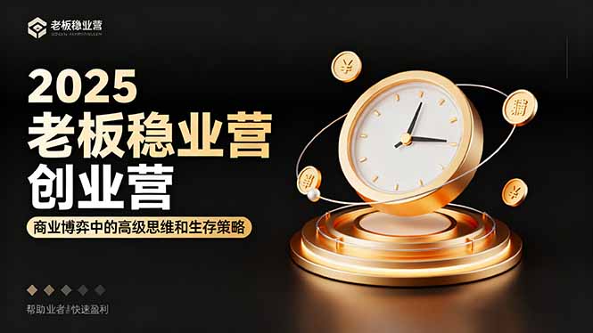 2025老板稳赚创业营：商业博弈中高级思维和生存策略，帮助创业者快速盈利-知识创作