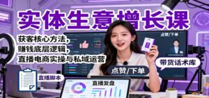 实体生意增长课：获客核心方法，赚钱底层逻辑，直播电商实操与私域运营-知识创作