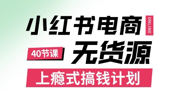小红书无货源电商课程，上瘾式搞钱计划，不论月薪3k还是3W都应该学的賺钱技巧-知识创作