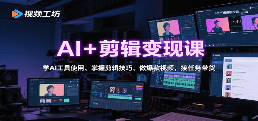 AI+剪辑变现课：学AI工具使用、掌握剪辑技巧，做爆款视频，接任务带货-知识创作