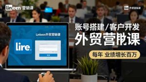 LinkedIn外贸营销课：账号搭建/客户开发/成交转化，年业绩增长百万+-知识创作
