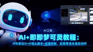 AI+即梦可灵教程：IP形象设计+分镜头脚本+运镜控制，实现零成本高效创作-知识创作