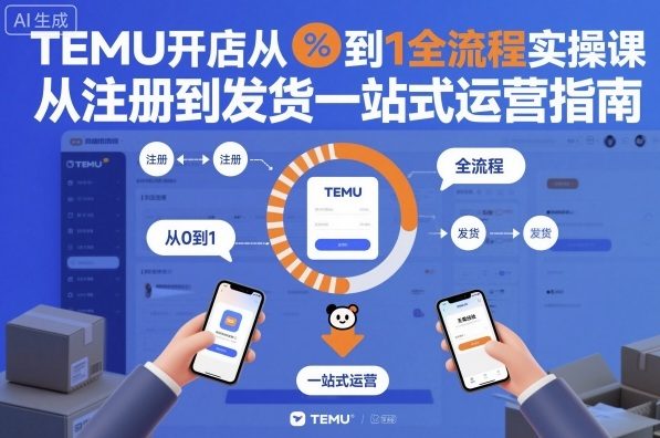 TEMU开店从0到1全流程实操课，从注册到发货一站式运营指南-知识创作